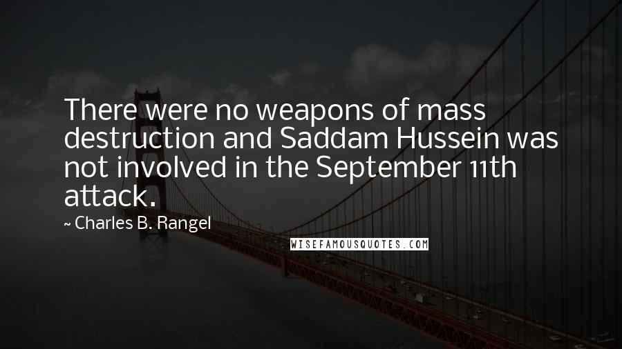 Charles B. Rangel Quotes: There were no weapons of mass destruction and Saddam Hussein was not involved in the September 11th attack.
