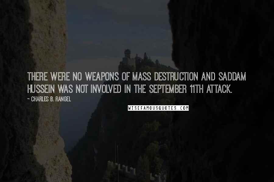 Charles B. Rangel Quotes: There were no weapons of mass destruction and Saddam Hussein was not involved in the September 11th attack.