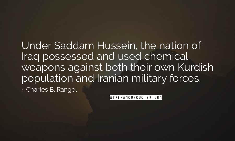 Charles B. Rangel Quotes: Under Saddam Hussein, the nation of Iraq possessed and used chemical weapons against both their own Kurdish population and Iranian military forces.