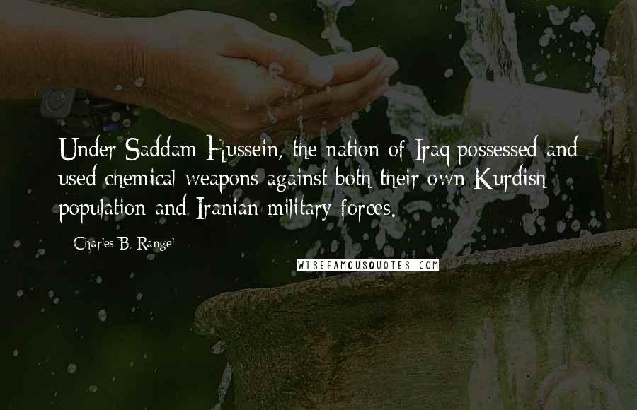 Charles B. Rangel Quotes: Under Saddam Hussein, the nation of Iraq possessed and used chemical weapons against both their own Kurdish population and Iranian military forces.