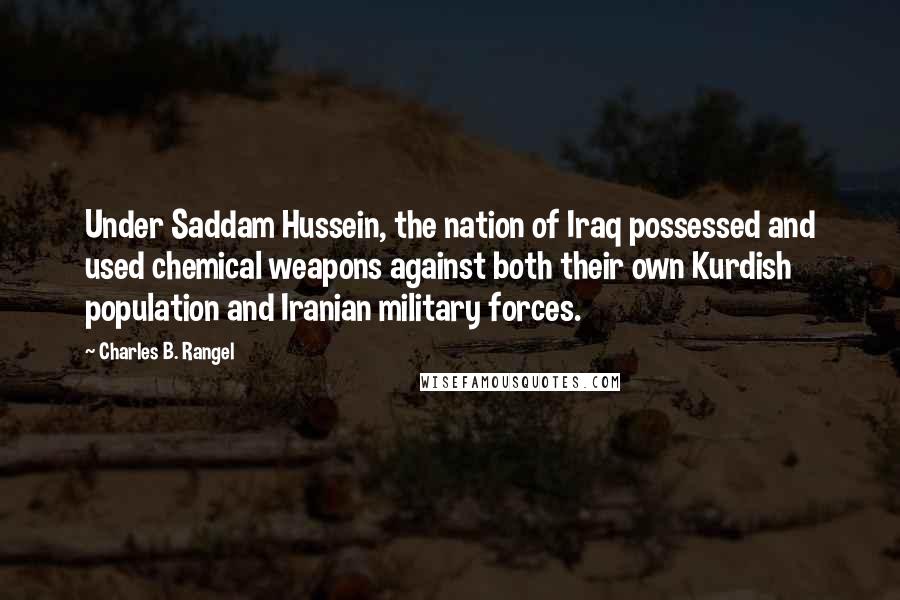 Charles B. Rangel Quotes: Under Saddam Hussein, the nation of Iraq possessed and used chemical weapons against both their own Kurdish population and Iranian military forces.
