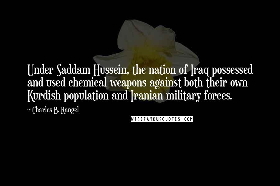 Charles B. Rangel Quotes: Under Saddam Hussein, the nation of Iraq possessed and used chemical weapons against both their own Kurdish population and Iranian military forces.