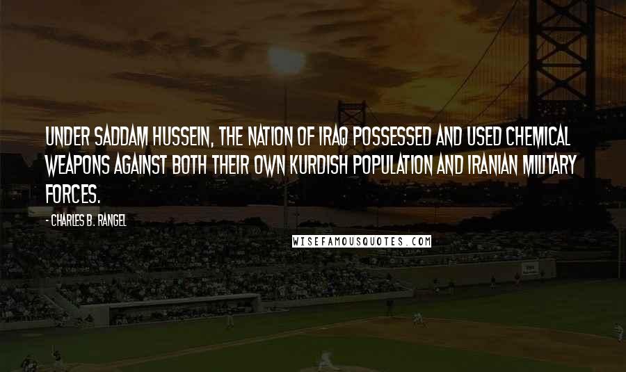 Charles B. Rangel Quotes: Under Saddam Hussein, the nation of Iraq possessed and used chemical weapons against both their own Kurdish population and Iranian military forces.