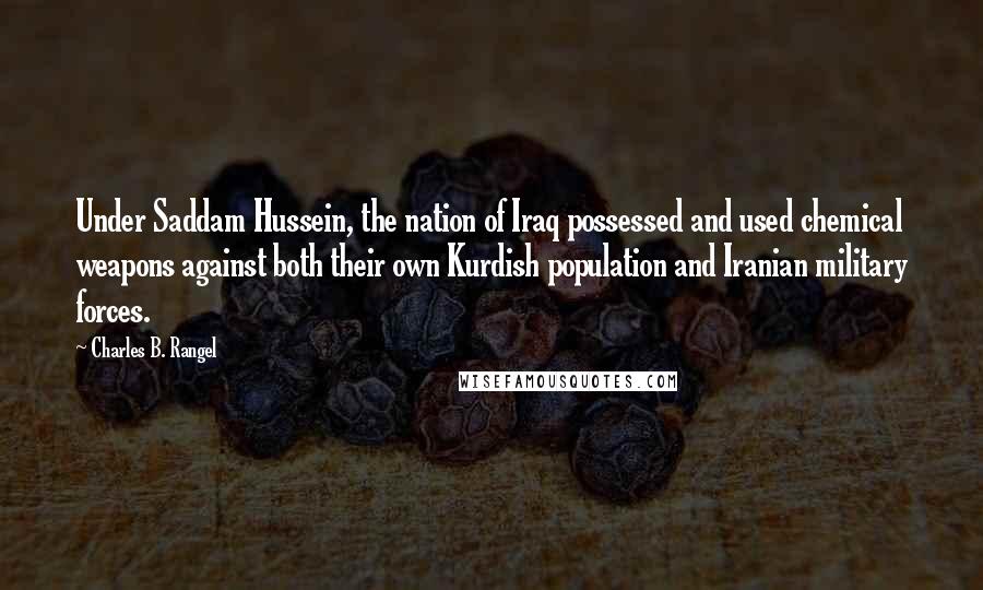 Charles B. Rangel Quotes: Under Saddam Hussein, the nation of Iraq possessed and used chemical weapons against both their own Kurdish population and Iranian military forces.