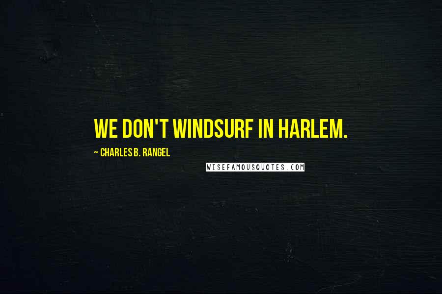 Charles B. Rangel Quotes: We don't windsurf in Harlem.