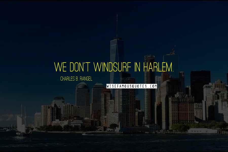 Charles B. Rangel Quotes: We don't windsurf in Harlem.