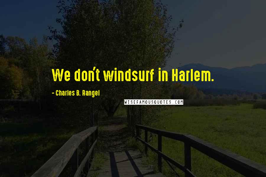 Charles B. Rangel Quotes: We don't windsurf in Harlem.