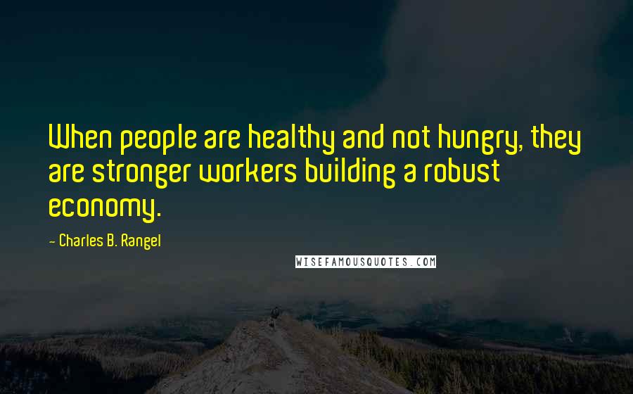 Charles B. Rangel Quotes: When people are healthy and not hungry, they are stronger workers building a robust economy.