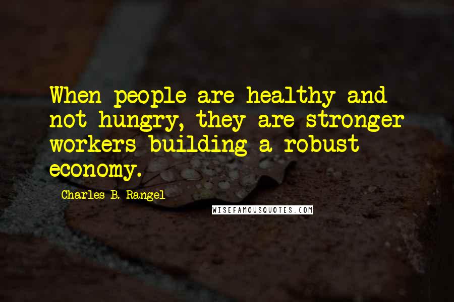 Charles B. Rangel Quotes: When people are healthy and not hungry, they are stronger workers building a robust economy.