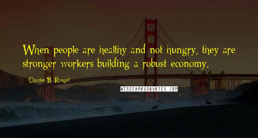 Charles B. Rangel Quotes: When people are healthy and not hungry, they are stronger workers building a robust economy.