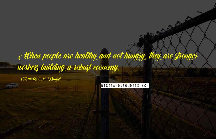 Charles B. Rangel Quotes: When people are healthy and not hungry, they are stronger workers building a robust economy.