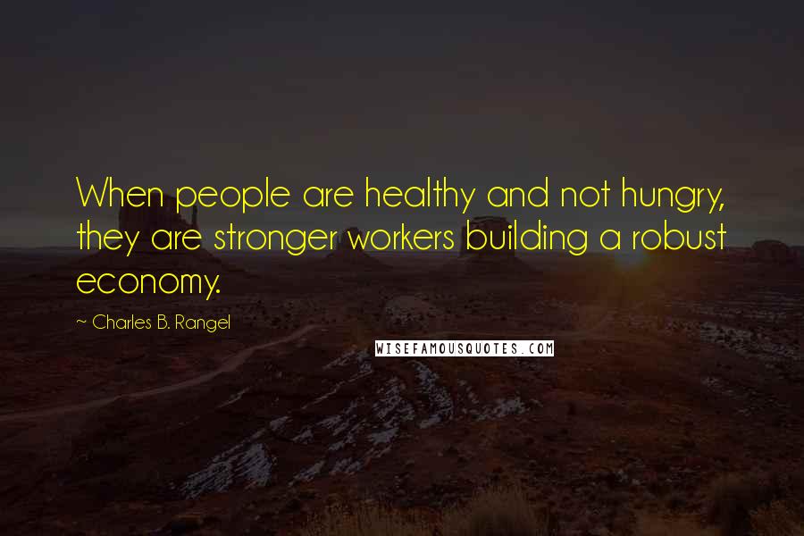 Charles B. Rangel Quotes: When people are healthy and not hungry, they are stronger workers building a robust economy.