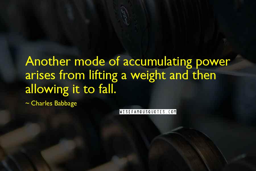 Charles Babbage Quotes: Another mode of accumulating power arises from lifting a weight and then allowing it to fall.