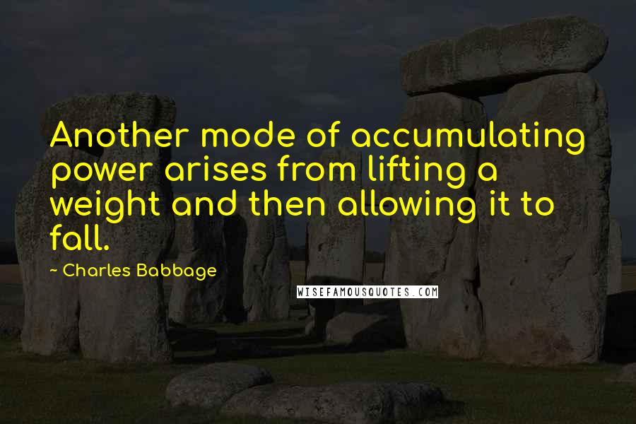 Charles Babbage Quotes: Another mode of accumulating power arises from lifting a weight and then allowing it to fall.