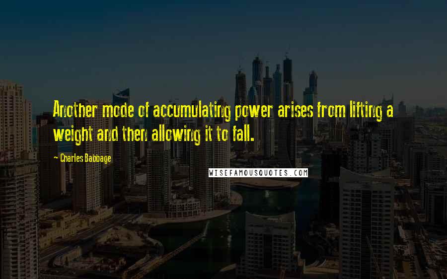 Charles Babbage Quotes: Another mode of accumulating power arises from lifting a weight and then allowing it to fall.