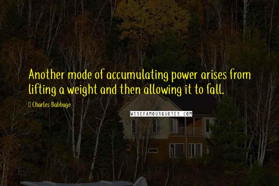 Charles Babbage Quotes: Another mode of accumulating power arises from lifting a weight and then allowing it to fall.