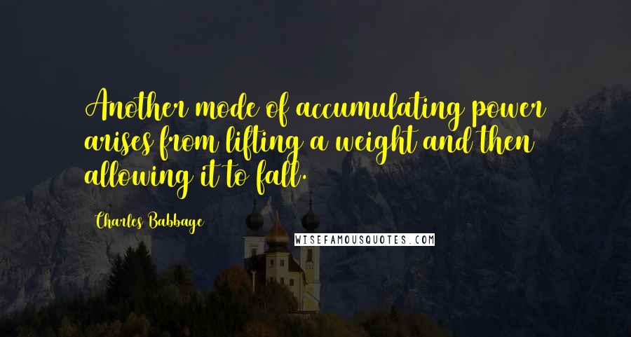 Charles Babbage Quotes: Another mode of accumulating power arises from lifting a weight and then allowing it to fall.