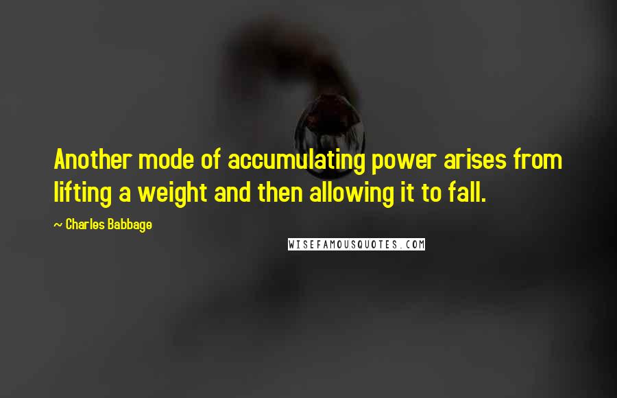 Charles Babbage Quotes: Another mode of accumulating power arises from lifting a weight and then allowing it to fall.