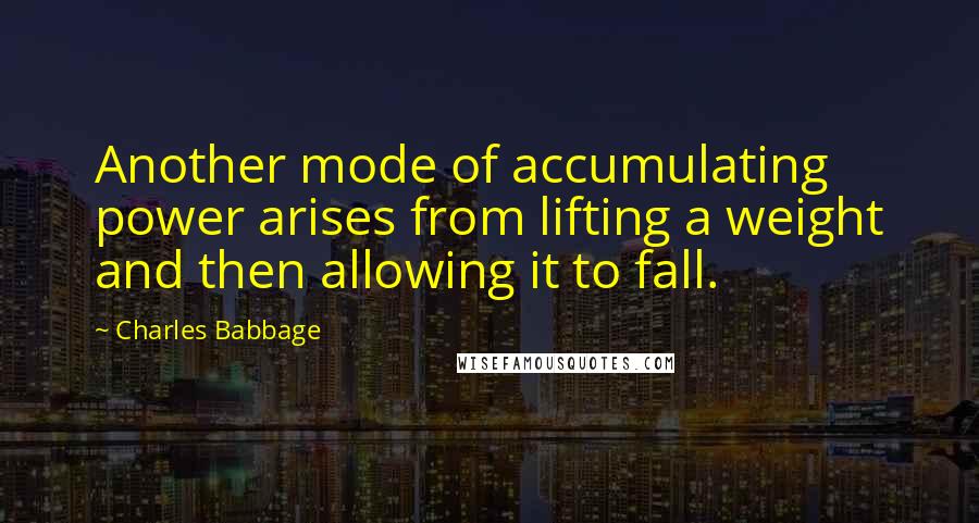 Charles Babbage Quotes: Another mode of accumulating power arises from lifting a weight and then allowing it to fall.