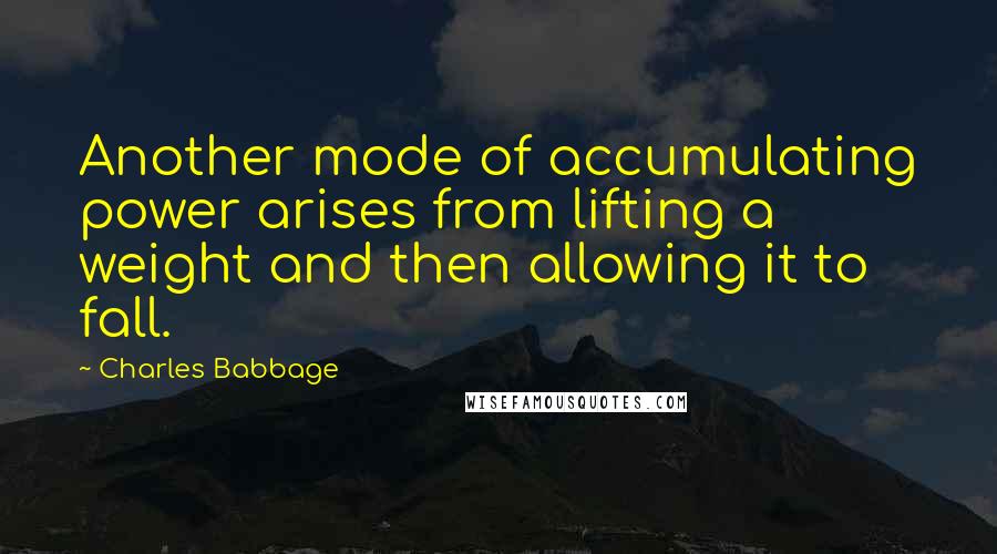 Charles Babbage Quotes: Another mode of accumulating power arises from lifting a weight and then allowing it to fall.