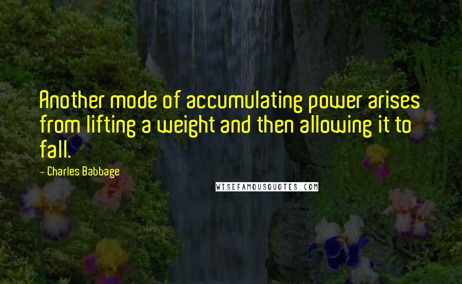 Charles Babbage Quotes: Another mode of accumulating power arises from lifting a weight and then allowing it to fall.