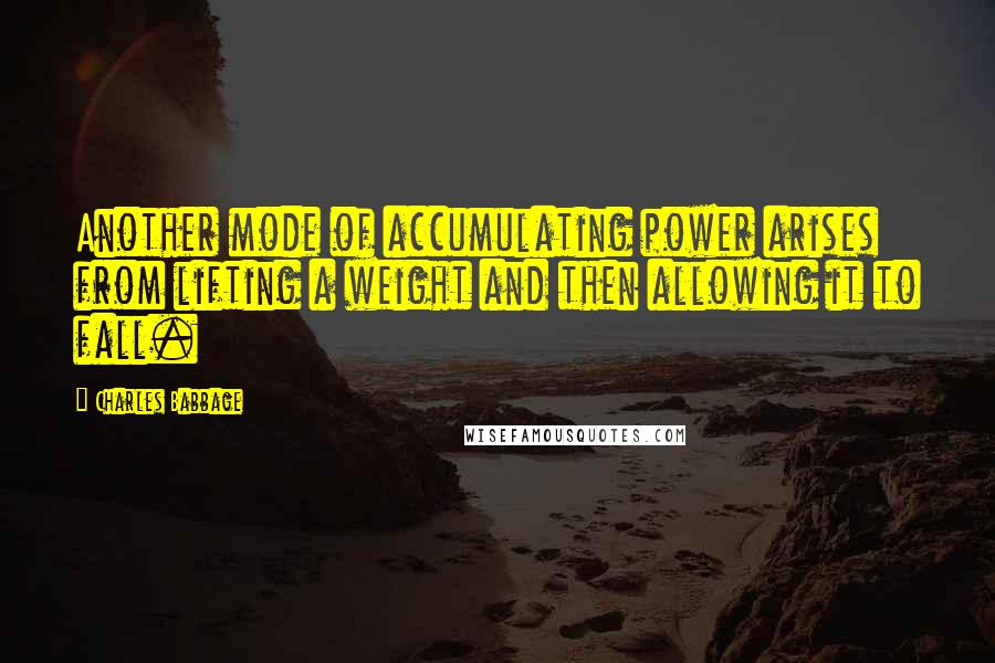 Charles Babbage Quotes: Another mode of accumulating power arises from lifting a weight and then allowing it to fall.