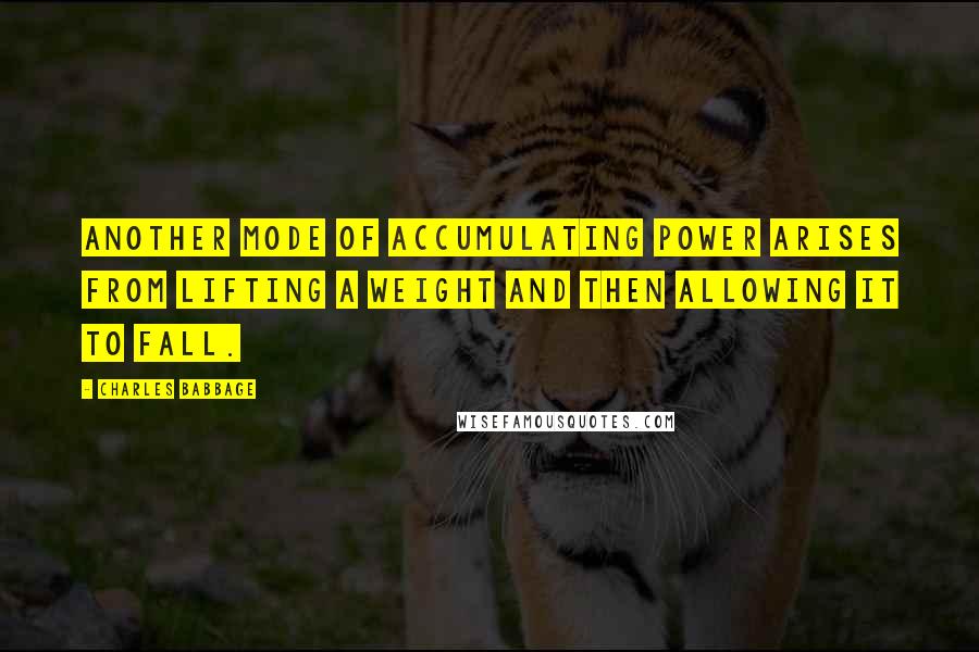 Charles Babbage Quotes: Another mode of accumulating power arises from lifting a weight and then allowing it to fall.