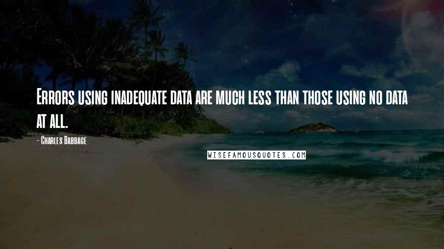 Charles Babbage Quotes: Errors using inadequate data are much less than those using no data at all.