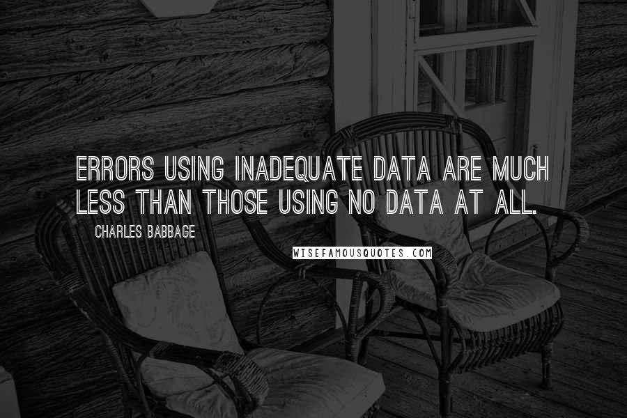 Charles Babbage Quotes: Errors using inadequate data are much less than those using no data at all.