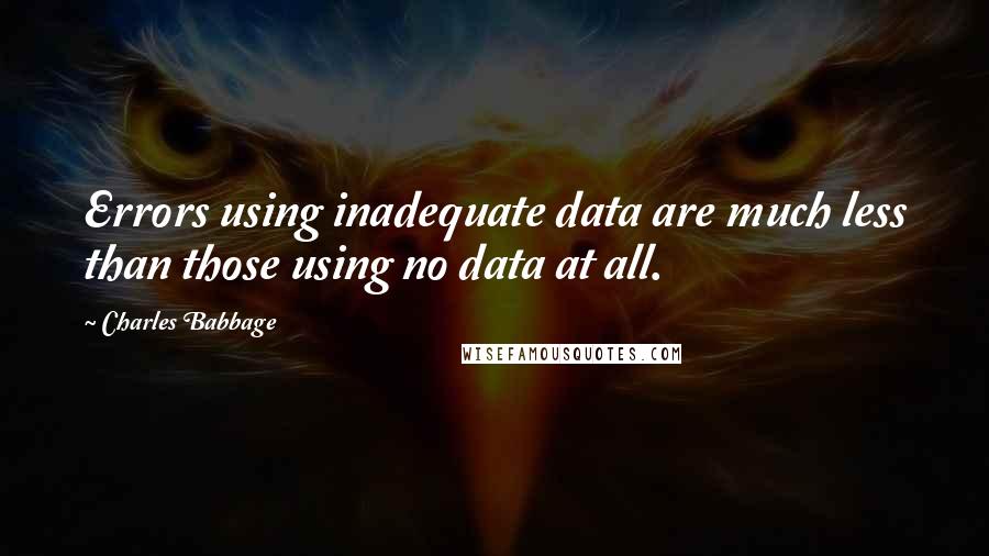 Charles Babbage Quotes: Errors using inadequate data are much less than those using no data at all.