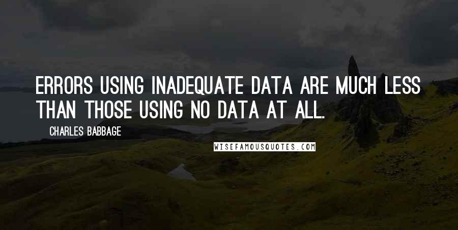 Charles Babbage Quotes: Errors using inadequate data are much less than those using no data at all.