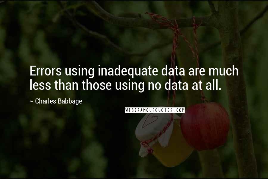 Charles Babbage Quotes: Errors using inadequate data are much less than those using no data at all.