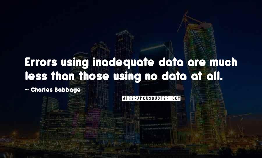 Charles Babbage Quotes: Errors using inadequate data are much less than those using no data at all.