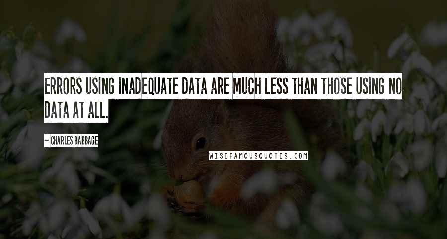 Charles Babbage Quotes: Errors using inadequate data are much less than those using no data at all.