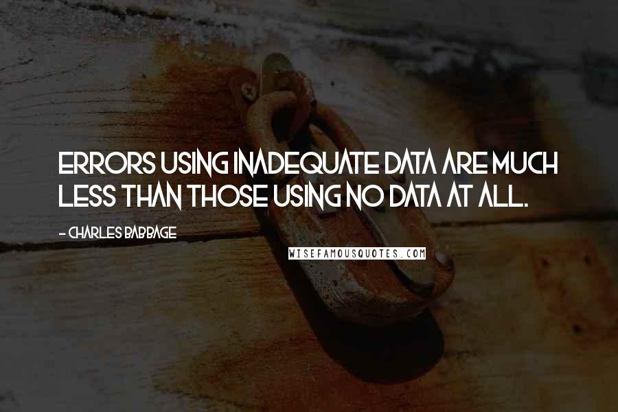 Charles Babbage Quotes: Errors using inadequate data are much less than those using no data at all.