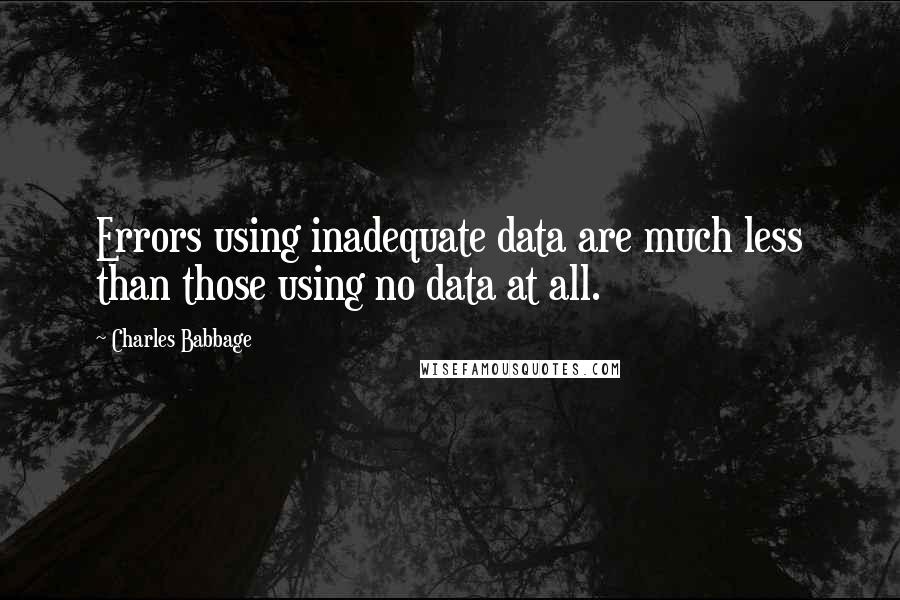 Charles Babbage Quotes: Errors using inadequate data are much less than those using no data at all.