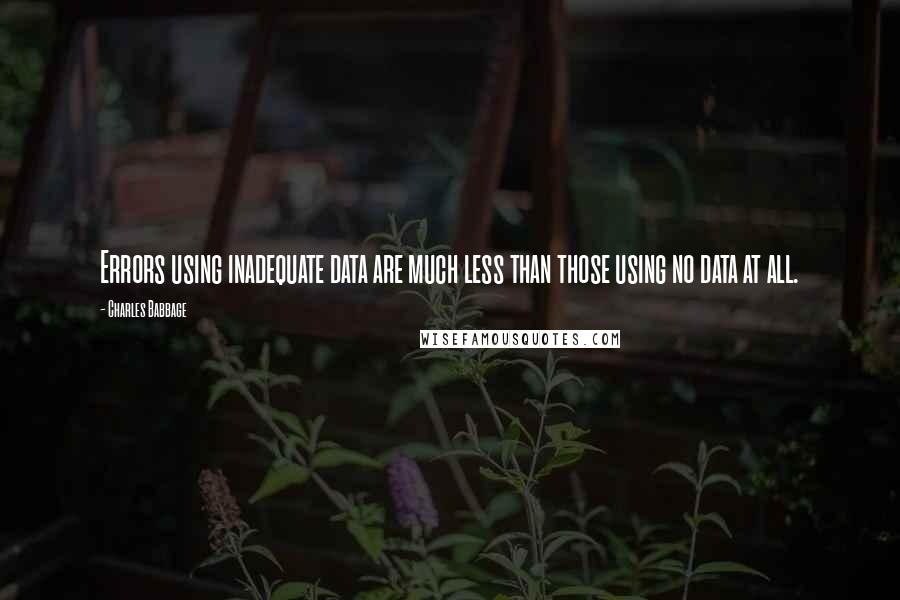 Charles Babbage Quotes: Errors using inadequate data are much less than those using no data at all.