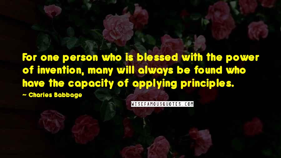 Charles Babbage Quotes: For one person who is blessed with the power of invention, many will always be found who have the capacity of applying principles.