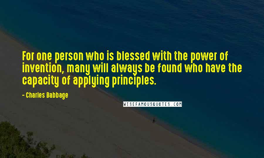 Charles Babbage Quotes: For one person who is blessed with the power of invention, many will always be found who have the capacity of applying principles.