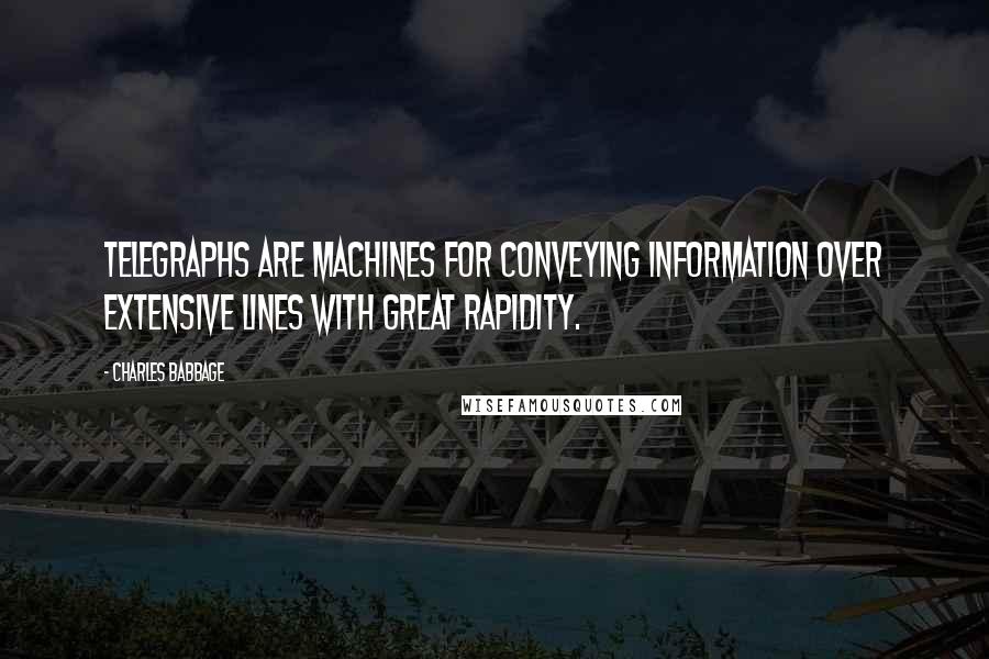 Charles Babbage Quotes: Telegraphs are machines for conveying information over extensive lines with great rapidity.