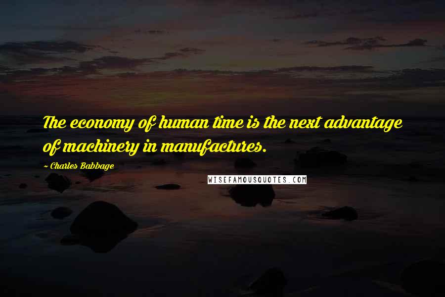 Charles Babbage Quotes: The economy of human time is the next advantage of machinery in manufactures.