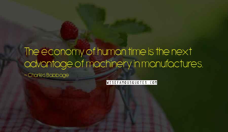 Charles Babbage Quotes: The economy of human time is the next advantage of machinery in manufactures.