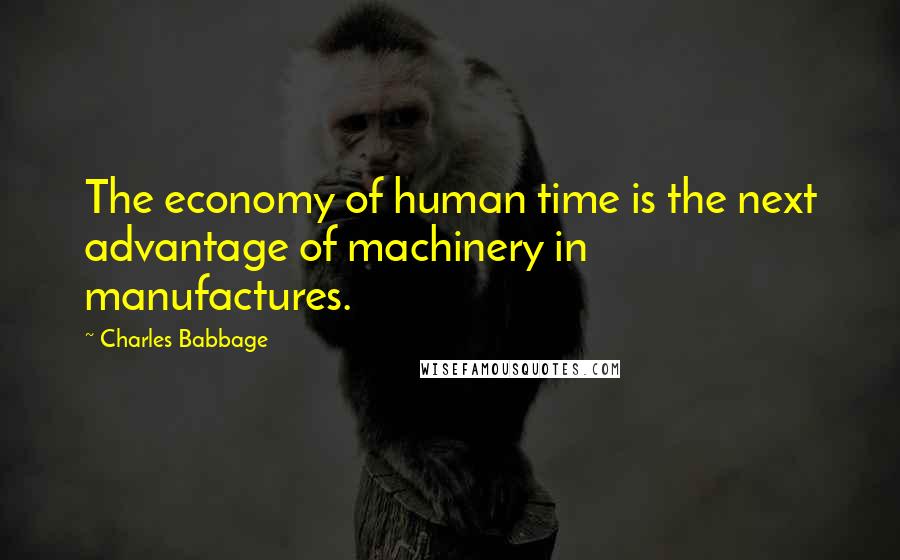 Charles Babbage Quotes: The economy of human time is the next advantage of machinery in manufactures.