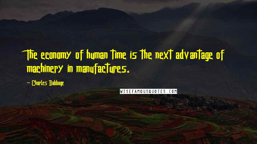 Charles Babbage Quotes: The economy of human time is the next advantage of machinery in manufactures.