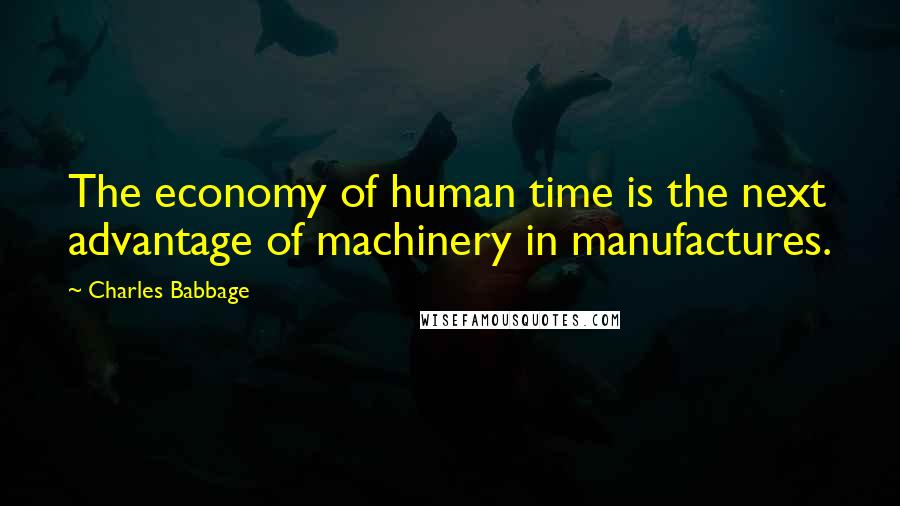 Charles Babbage Quotes: The economy of human time is the next advantage of machinery in manufactures.