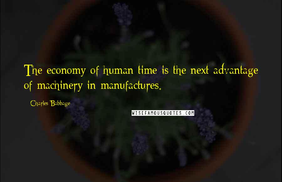 Charles Babbage Quotes: The economy of human time is the next advantage of machinery in manufactures.