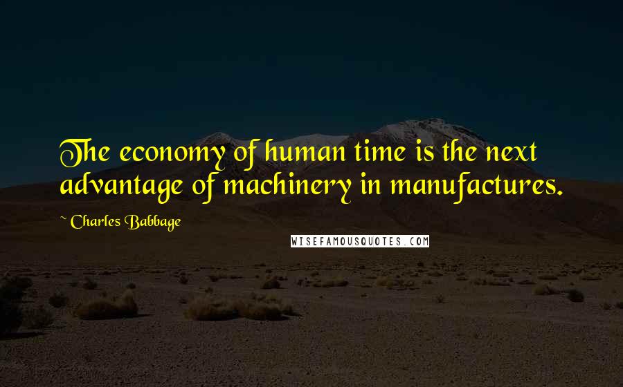 Charles Babbage Quotes: The economy of human time is the next advantage of machinery in manufactures.