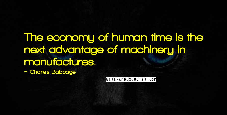 Charles Babbage Quotes: The economy of human time is the next advantage of machinery in manufactures.