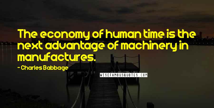 Charles Babbage Quotes: The economy of human time is the next advantage of machinery in manufactures.