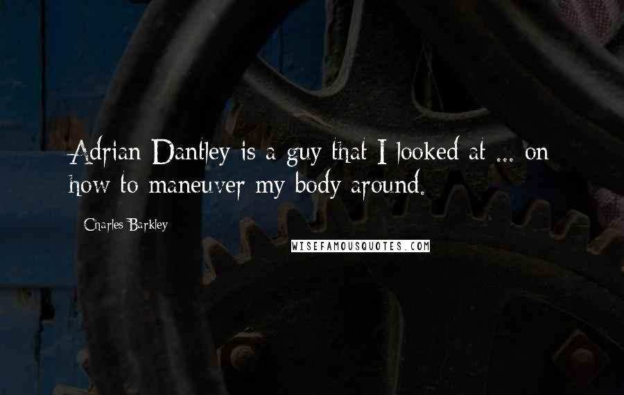 Charles Barkley Quotes: Adrian Dantley is a guy that I looked at ... on how to maneuver my body around.